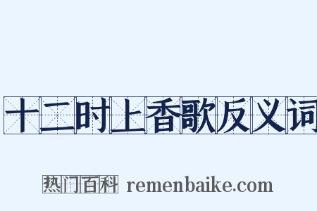 十二时上香歌反义词是什么意思的图片